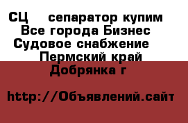 СЦ-3  сепаратор купим - Все города Бизнес » Судовое снабжение   . Пермский край,Добрянка г.